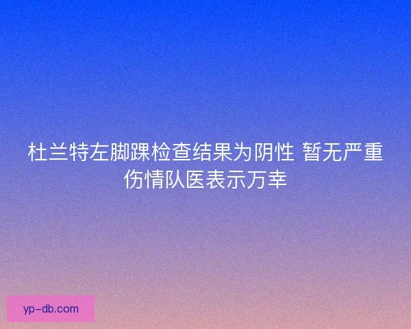 杜兰特左脚踝检查结果为阴性 暂无严重伤情队医表示万幸