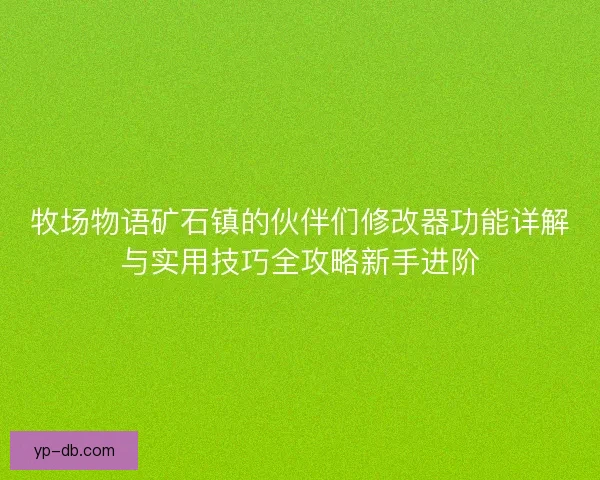 牧场物语矿石镇的伙伴们修改器功能详解与实用技巧全攻略新手进阶 牧场物语矿石镇的伙伴们修改器功能详解与实用技巧全攻略新手进阶