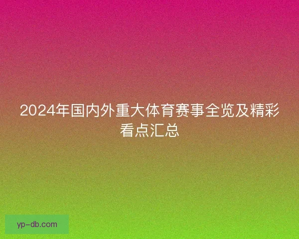 2024年国内外重大体育赛事全览及精彩看点汇总