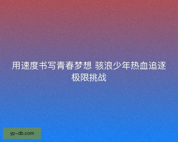 用速度书写青春梦想 骇浪少年热血追逐极限挑战