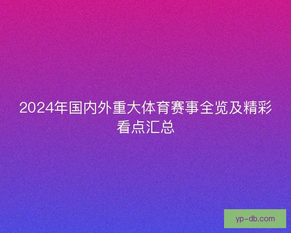 2024年国内外重大体育赛事全览及精彩看点汇总