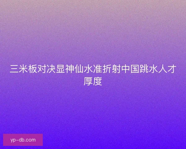 三米板对决显神仙水准折射中国跳水人才厚度