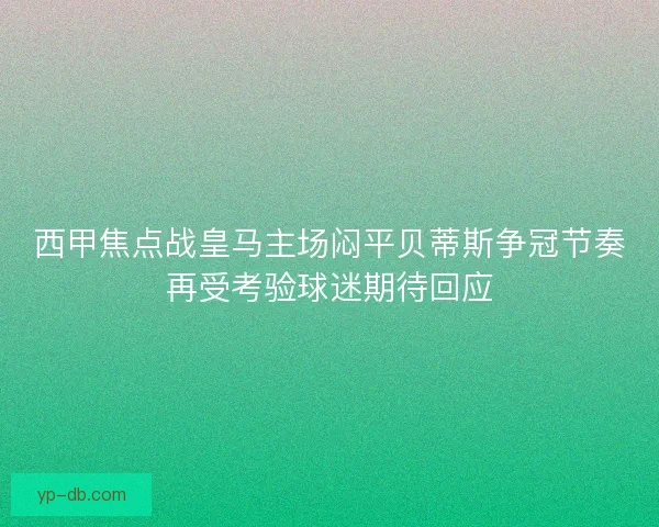 西甲焦点战皇马主场闷平贝蒂斯争冠节奏再受考验球迷期待回应