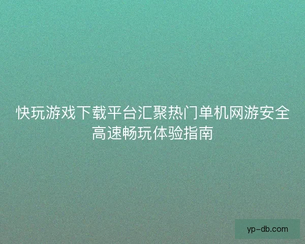快玩游戏下载平台汇聚热门单机网游安全高速畅玩体验指南 快玩游戏下载平台汇聚热门单机网游安全高速畅玩体验指南