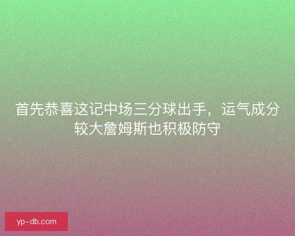 首先恭喜这记中场三分球出手,运气成分较大詹姆斯也积极防守 首先恭喜这记中场三分球出手,运气成分较大詹姆斯也积极防守