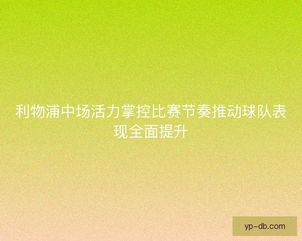 利物浦中场活力掌控比赛节奏推动球队表现全面提升 利物浦中场活力掌控比赛节奏推动球队表现全面提升