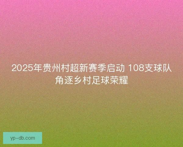 2025年贵州村超新赛季启动 108支球队角逐乡村足球荣耀