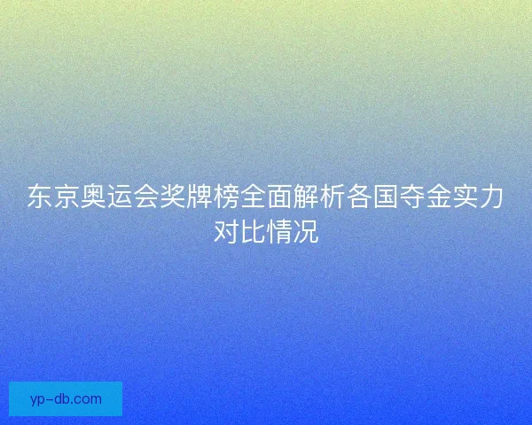 东京奥运会奖牌榜全面解析各国夺金实力对比情况