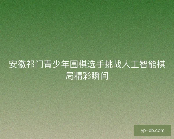 安徽祁门青少年围棋选手挑战人工智能棋局精彩瞬间