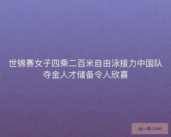 世锦赛女子四乘二百米自由泳接力中国队夺金人才储备令人欣喜